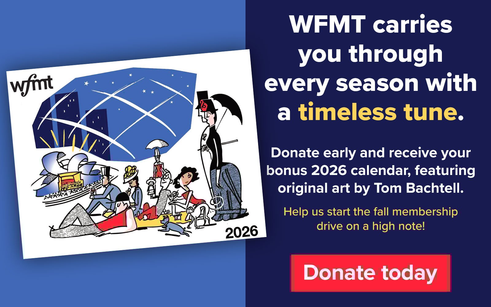 WFMT carries you through every season with a timeless tune. Donate early and receive your bonus 2026 calendar, featuring original art by Tom Bachtell. Help us start the fall membership drive on a high note!