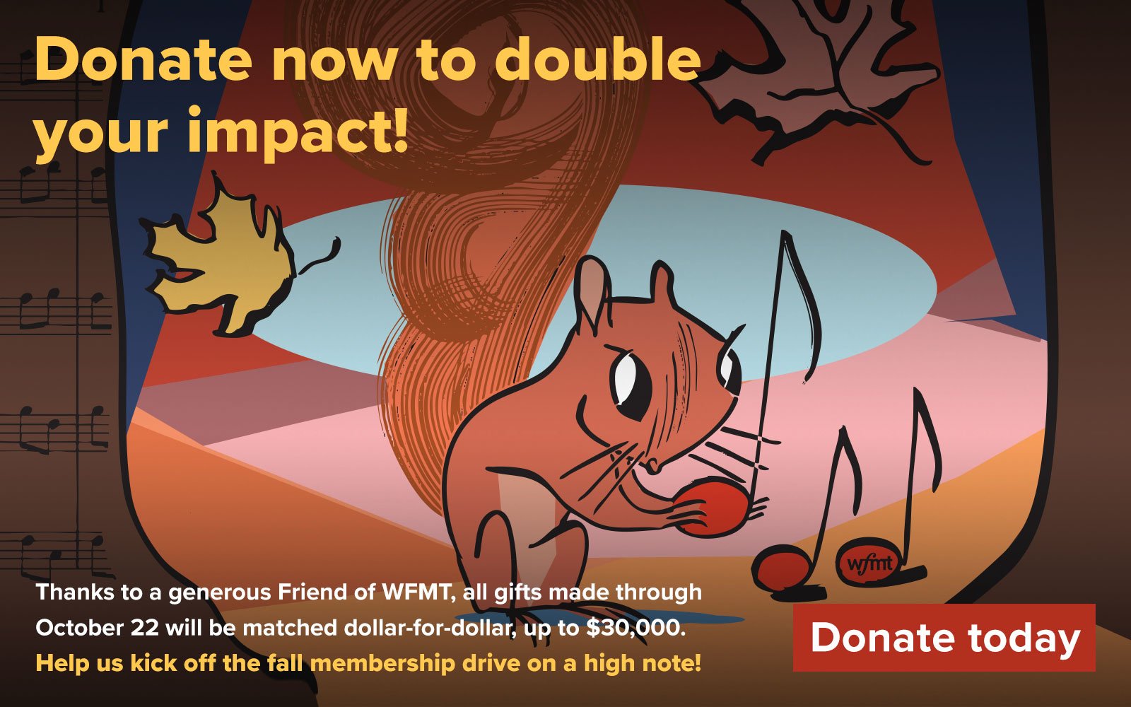 Donate now to double your impact! Thanks to a generous Friend of WFMT, all gifts made through October 22 will be matched dollar-for-dollar, up to $30,000. Help us kick off the fall membership drive on a high