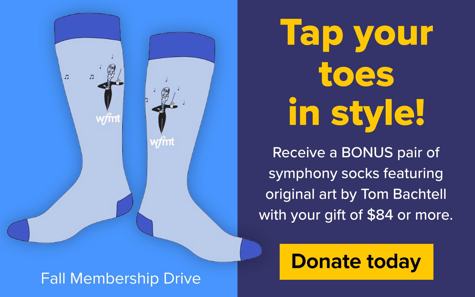 Tap your toes in style! Receive a BONUS pair of symphony socks featuring original art by Tom Bachtell with your gift of $84 or more. Donate today! Pictured: Pair of socks with WFMT logo and a artistic rendition of a conductor printed on them.